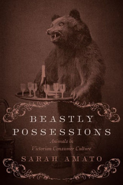 Beastly Possessions: Animals in Victorian Consumer Culture