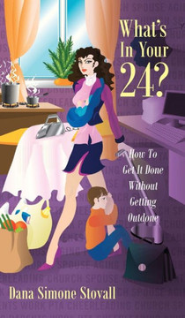 What's in Your 24? How to Get It Done Without Getting Outdone - 9781478711421