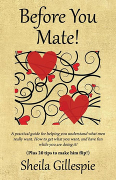 Before You Mate! A practical guide for helping you understand what men really want. How to get what you want, and have fun while you are doing it! Plu