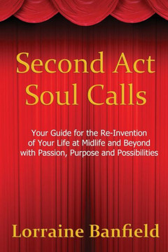 Second ACT Soul Calls: Your Guide for the Re-Invention of Your Life at Midlife and Beyond with Passion, Purpose, and Possibilities
