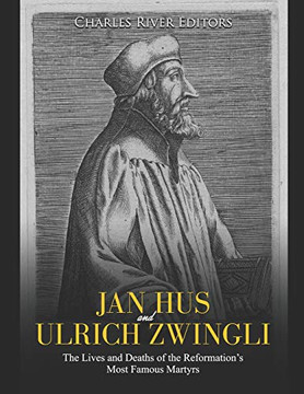 Jan Hus And Ulrich Zwingli: The Lives And Deaths Of The Reformationæs Most Famous Martyrs
