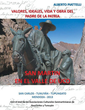 San Martin En El Valle de Uco: Valores, Ideales, Vida y Obra del Padre de La Patria