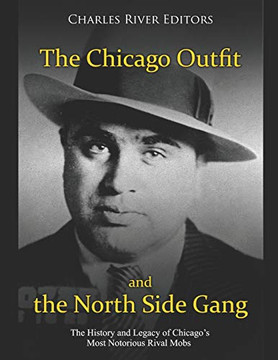 The Chicago Outfit And The North Side Gang: The History And Legacy Of Chicago?S Most Notorious Rival Mobs - 9781091888883