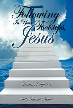 Following in Your Footsteps, Jesus.: Leaving Footprints - 9781463343767