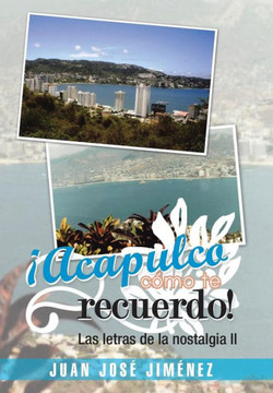 Acapulco, Como Te Recuerdo!: Las Letras de La Nostalgia II - 9781463360085
