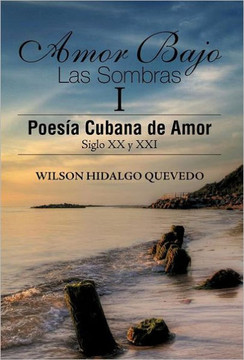 Amor Bajo Las Sombras I: Poesia Cubana de Amor, Siglo XX y XXI - 9781463312985