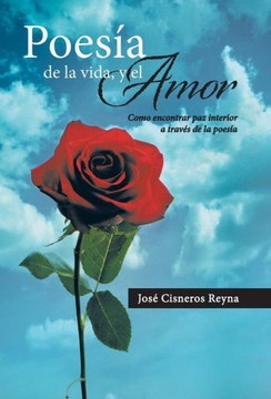 Poesia de La Vida, y El Amor: Como Encontrar Paz Interior a Traves de La Poesia - 9781463358112