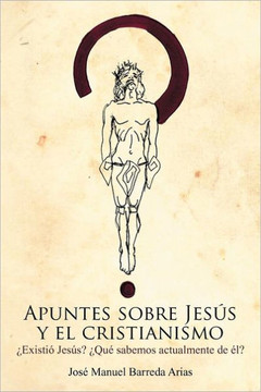 Apuntes Sobre Jesus y El Cristianismo: Existio Jesus? Que Sabemos Actualmente de El? - 9781463317850