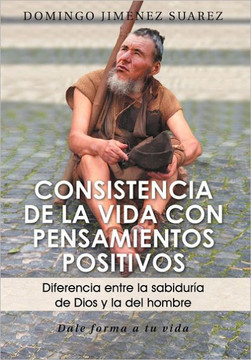 Consistencia de La Vida Con Pensamientos Positivos: Diferencia Entre La Sabiduria de Dios y La del Hombre - 9781463338466
