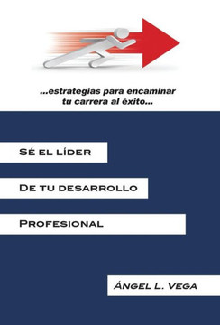 Se El Lider de Tu Desarrollo Profesional: Estrategias Para Encaminar Tu Carrera Al Exito - 9781463342340 Se El Lider de Tu Desarrollo Profesional: Estrategias Para Encaminar Tu Carrera Al Exito - 9781463342340