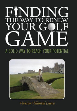 Finding the Way to Renew Your Golf Game: A Solid Way to Reach Your Potential - 9781463363338