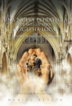 Una Nueva Estrategia de Mision Para La Iglesia Local: El Centro de Rescate a la Familia - 9781463353278