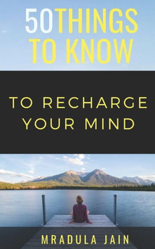 50 Things to Know to Recharge Your Mind 50 Things to Know to Recharge Your Mind