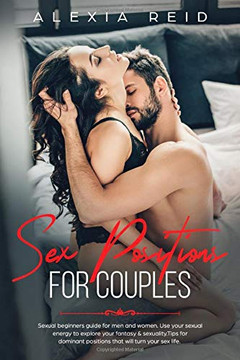 Sex Position For Couples: Sexual beginner's guide for men and woman. Use your sexual energy to explore your fantasy & sexuality. Tips for dominant positions that will turn your sex life Sex Position For Couples: Sexual beginner's guide for men and woman. Use your sexual energy to explore your fantasy & sexuality. Tips for dominant positions that will turn your sex life