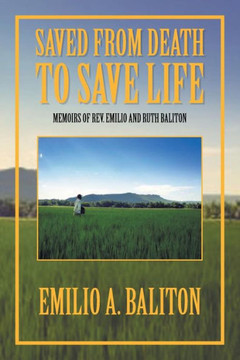 Saved from Death to Save Life: Memoirs of Rev. Emilio and Ruth Baliton - 9781456810597