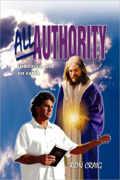 All Authority in Heaven and on Earth: Scriptural View of Authority - 9781441563934