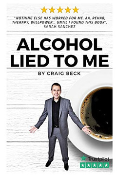 Alcohol Lied To Me: The Intelligent Way To Escape Alcohol Addiction
