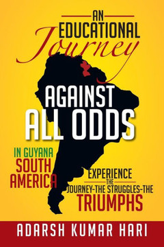 An Educational Journey Against All Odds in Guyana South America: In Guyana South America Experience the Journey-The Struggles-The Triumphs - 9781479723652