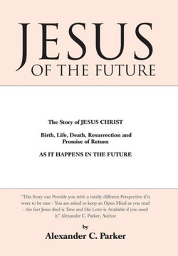 Jesus of the Future: The Story of Jesus Christ Birth, Life, Death Resurrection and Promise of Return as It Happens in the Future - 9781452581354