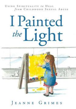 I Painted the Light: Using Spirituality to Heal from Childhood Sexual Abuse - 9781452570006 I Painted the Light: Using Spirituality to Heal from Childhood Sexual Abuse - 9781452570006