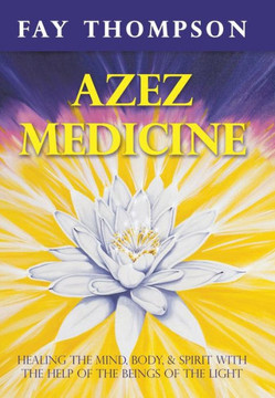 Azez Medicine: Healing the Mind, Body, and Spirit with the Help of the Beings of the Light - 9781452569659