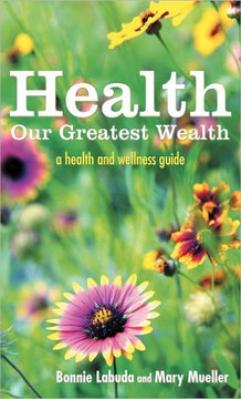Health: Our Greatest Wealth: A Health and Wellness Guide - 9781452553368