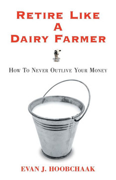 Retire Like a Dairy Farmer: How to Never Outlive Your Money - 9781452558165 Retire Like a Dairy Farmer: How to Never Outlive Your Money - 9781452558165
