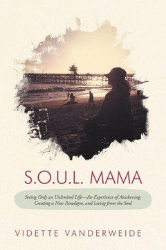 S.O.U.L. Mama: Seeing Only an Unlimited Life-An Experience of Awakening, Creating a New Paradigm, and Living from the Soul - 9781452560168