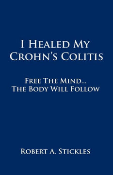 I Healed My Crohn's Colitis: Free the Mind, the Body Will Follow - 9781452542683