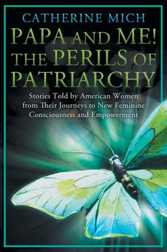 Papa and Me! the Perils of Patriarchy: Stories Told by American Women from Their Journeys to New Feminine Consciousness and Empowerment - 9781452568126 Papa and Me! the Perils of Patriarchy: Stories Told by American Women from Their Journeys to New Feminine Consciousness and Empowerment - 9781452568126