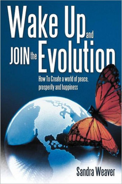 Wake Up and Join the Evolution: How to Create a World of Peace, Prosperity and Happiness
