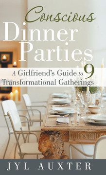 Conscious Dinner Parties: A Girlfriend's Guide to 9 Transformational Gatherings - 9781452575575 Conscious Dinner Parties: A Girlfriend's Guide to 9 Transformational Gatherings - 9781452575575