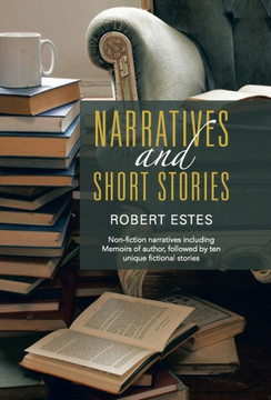 Narratives and Short Stories: Non-Fiction Narratives Including Memoirs of Author, Followed by Ten Unique Fictional Stories - 9781452583341