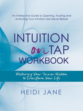 Intuition on Tap Workbook: Mastering Your Inner Wisdom to Transform Your Life Intuition on Tap Workbook: Mastering Your Inner Wisdom to Transform Your Life