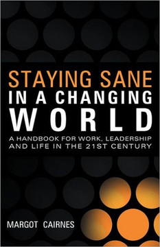 Staying Sane in a Changing World: A Handbook for Work, Leadership and Life in the 21st Century