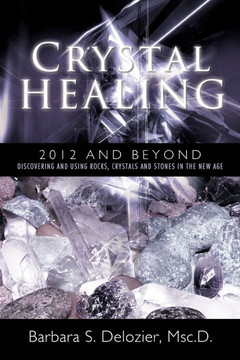 Crystal Healing: 2012 and Beyond Discovering and Using Rocks, Crystals and Stones in the New Age - 9781452532929