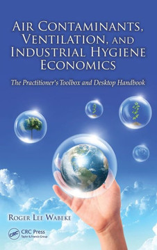 Air Contaminants, Ventilation, and Industrial Hygiene Economics: The Practitioner's Toolbox and Desktop Handbook