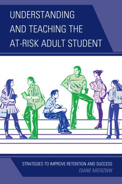 Understanding and Teaching the At-Risk Adult Student: Strategies to Improve Retention and Success - 9781475801651
