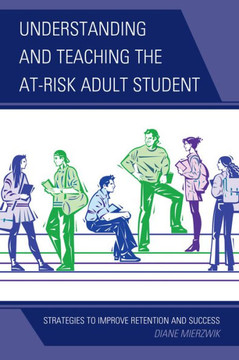 Understanding and Teaching the At-Risk Adult Student: Strategies to Improve Retention and Success - 9781475801644