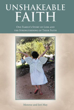 Unshakeable Faith: One Family's Story of Loss and the Strengthening of Their Faith - 9781449778798