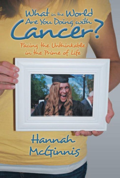 What in the World Are You Doing with Cancer?: Facing the Unthinkable in the Prime of Life - 9781490800257