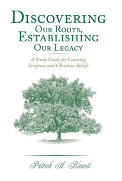 Discovering Our Roots, Establishing Our Legacy: A Study Guide for Learning Scripture and Christian Beliefs - 9781449788049