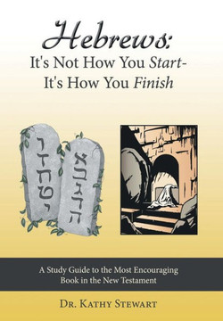 Hebrews: It's Not How You Start--It's How You Finish: A Study Guide to the Most Encouraging Book in the New Testament - 9781449793128