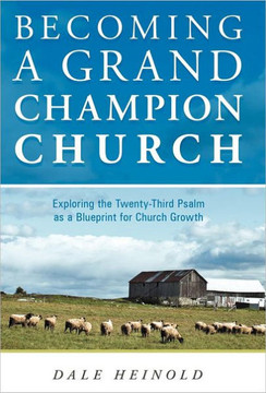 Becoming a Grand Champion Church: Exploring the Twenty-Third Psalm as a Blueprint for Church Growth - 9781449741471