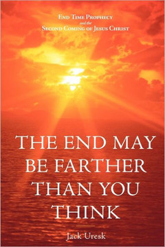 The End May Be Farther Than You Think: End Time Prophecy and the Second Coming of Jesus Christ - 9781449717292