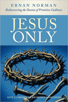 Jesus Only: Rediscovering the Passion of Primitive Godliness - 9781449729325