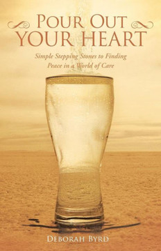 Pour Out Your Heart: Simple Stepping Stones to Finding Peace in a World of Care - 9781490801971