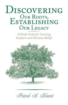 Discovering Our Roots, Establishing Our Legacy: A Study Guide for Learning Scripture and Christian Beliefs - 9781449788032