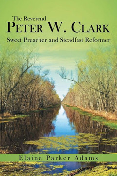 The Reverend Peter W. Clark: Sweet Preacher and Steadfast Reformer - 9781449797836