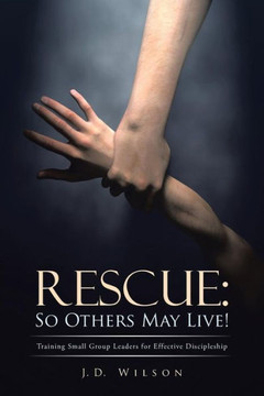 Rescue: So Others May Live!: Training Small Group Leaders for Effective Discipleship - 9781490814353